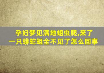 孕妇梦见满地蛆虫爬,来了一只蟒蛇蛆全不见了怎么回事