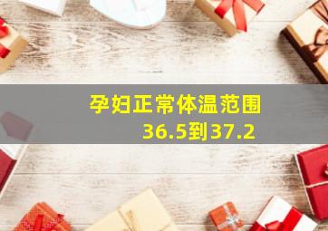 孕妇正常体温范围36.5到37.2