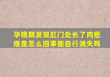 孕晚期发现肛门处长了肉疙瘩是怎么回事能自行消失吗