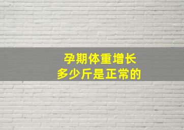 孕期体重增长多少斤是正常的