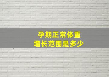 孕期正常体重增长范围是多少