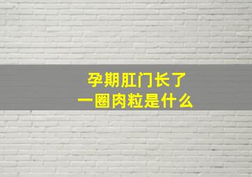 孕期肛门长了一圈肉粒是什么