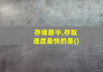 存储器中,存取速度最快的是()