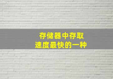 存储器中存取速度最快的一种