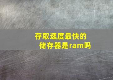 存取速度最快的储存器是ram吗