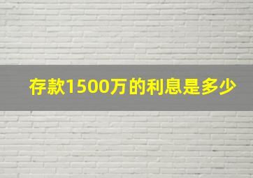 存款1500万的利息是多少