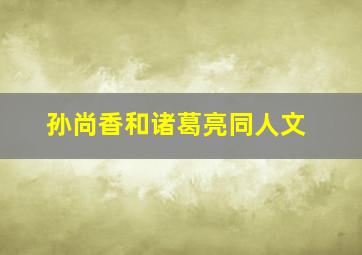 孙尚香和诸葛亮同人文