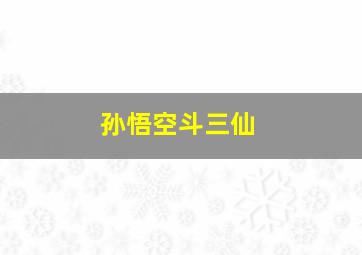 孙悟空斗三仙