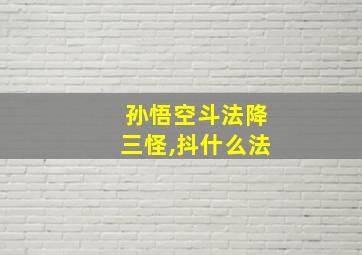 孙悟空斗法降三怪,抖什么法