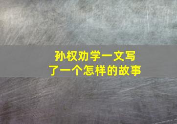 孙权劝学一文写了一个怎样的故事