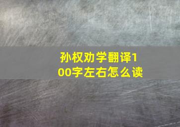 孙权劝学翻译100字左右怎么读