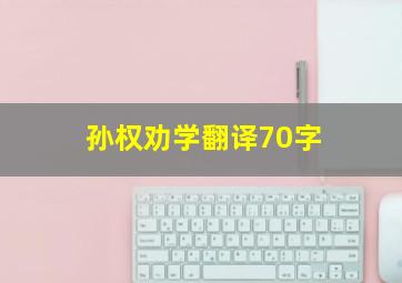 孙权劝学翻译70字