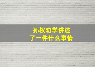 孙权劝学讲述了一件什么事情