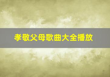 孝敬父母歌曲大全播放