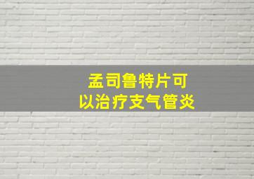 孟司鲁特片可以治疗支气管炎