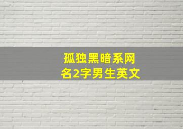 孤独黑暗系网名2字男生英文