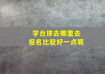 学台球去哪里去报名比较好一点呢