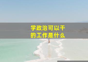 学政治可以干的工作是什么