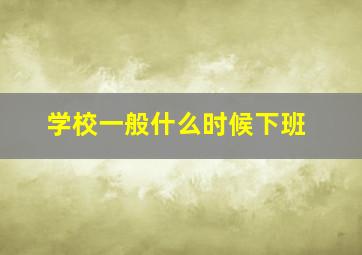 学校一般什么时候下班