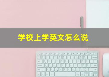 学校上学英文怎么说