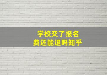 学校交了报名费还能退吗知乎