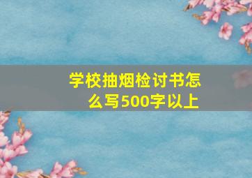 学校抽烟检讨书怎么写500字以上