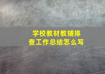 学校教材教辅排查工作总结怎么写