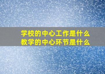 学校的中心工作是什么教学的中心环节是什么