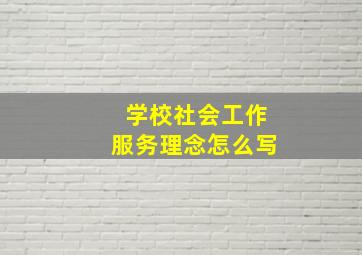 学校社会工作服务理念怎么写