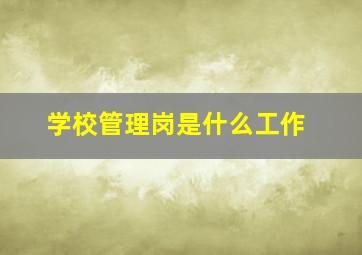 学校管理岗是什么工作