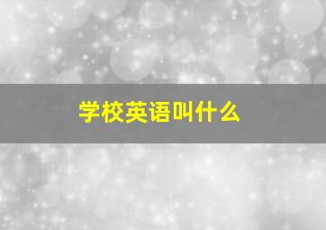 学校英语叫什么