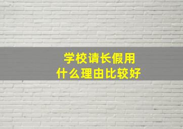 学校请长假用什么理由比较好