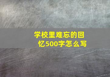 学校里难忘的回忆500字怎么写