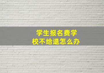 学生报名费学校不给退怎么办