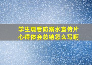 学生观看防溺水宣传片心得体会总结怎么写啊