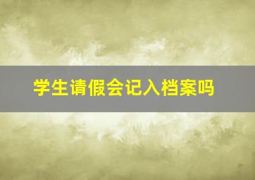 学生请假会记入档案吗