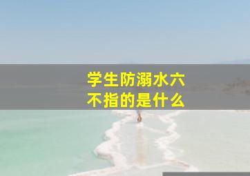 学生防溺水六不指的是什么