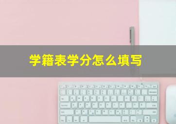 学籍表学分怎么填写