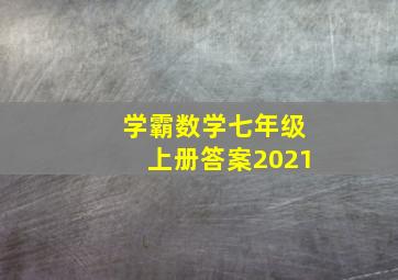 学霸数学七年级上册答案2021