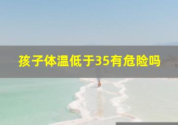 孩子体温低于35有危险吗