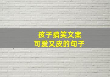 孩子搞笑文案可爱又皮的句子