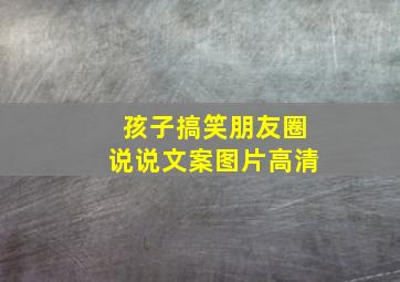 孩子搞笑朋友圈说说文案图片高清