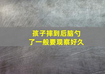 孩子摔到后脑勺了一般要观察好久