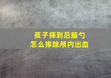 孩子摔到后脑勺怎么排除颅内出血