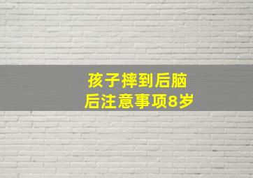 孩子摔到后脑后注意事项8岁