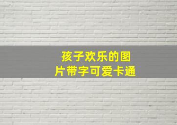 孩子欢乐的图片带字可爱卡通