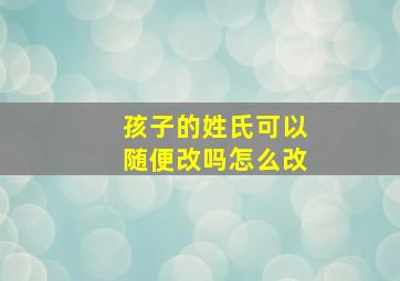 孩子的姓氏可以随便改吗怎么改