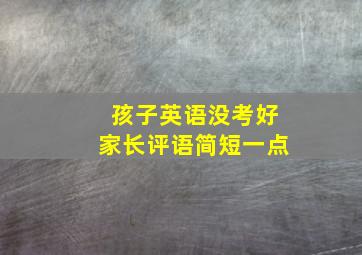 孩子英语没考好家长评语简短一点