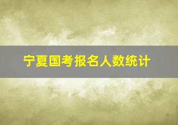 宁夏国考报名人数统计