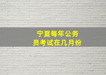 宁夏每年公务员考试在几月份